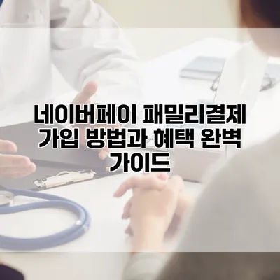 네이버페이 패밀리결제: 가입 방법과 혜택 완벽 가이드