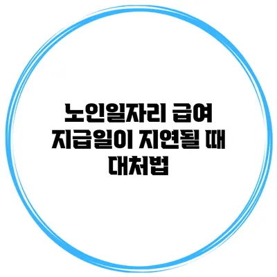 노인일자리 급여 지급일이 지연될 때 대처법