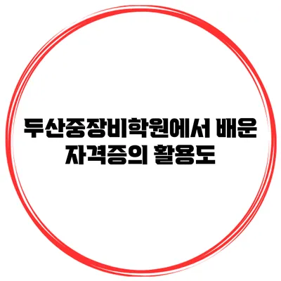 두산중장비학원에서 배운 자격증의 활용도