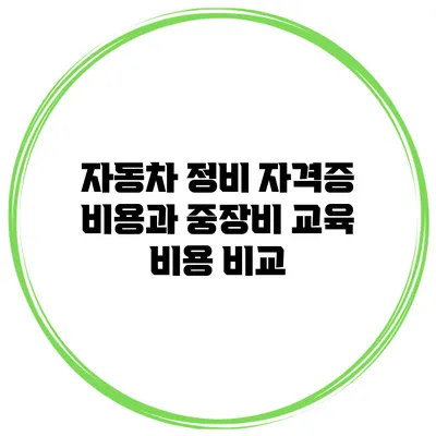 자동차 정비 자격증 비용과 중장비 교육 비용 비교