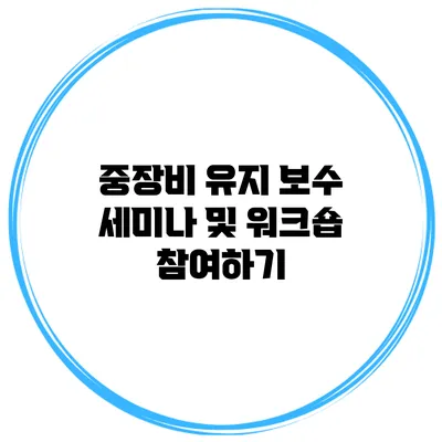 중장비 유지 보수 세미나 및 워크숍 참여하기