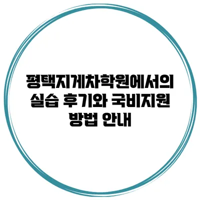 평택지게차학원에서의 실습 후기와 국비지원 방법 안내