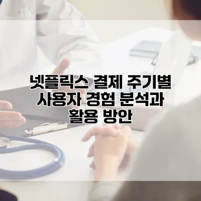 넷플릭스 결제 주기별 사용자 경험 분석과 활용 방안