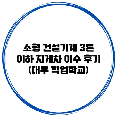 소형 건설기계 3톤 이하 지게차 이수 후기 (대우 직업학교)