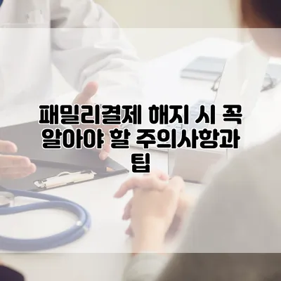 패밀리결제 해지 시 꼭 알아야 할 주의사항과 팁